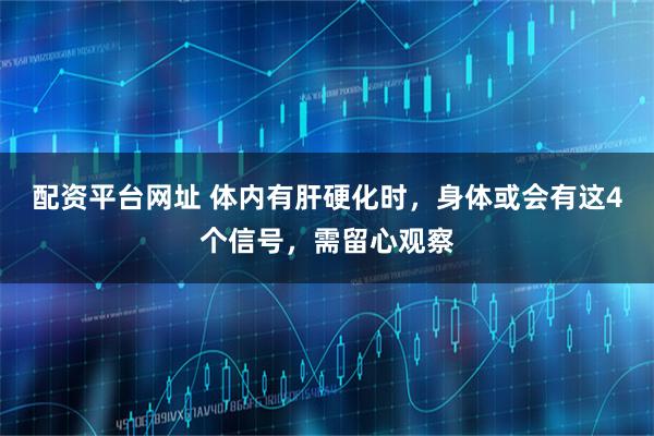 配资平台网址 体内有肝硬化时，身体或会有这4个信号，需留心观察