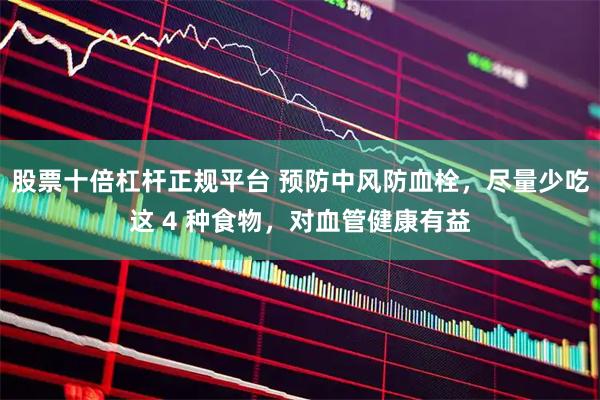 股票十倍杠杆正规平台 预防中风防血栓，尽量少吃这 4 种食物，对血管健康有益