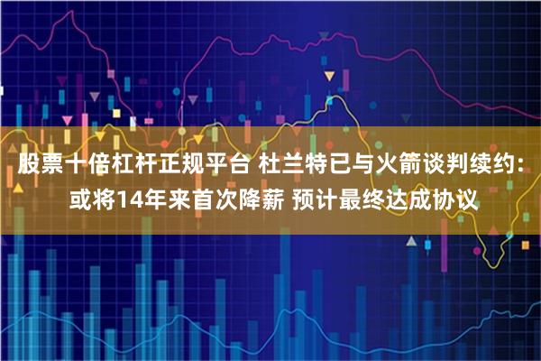 股票十倍杠杆正规平台 杜兰特已与火箭谈判续约: 或将14年来首次降薪 预计最终达成协议