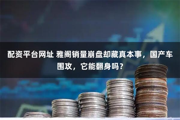 配资平台网址 雅阁销量崩盘却藏真本事，国产车围攻，它能翻身吗？
