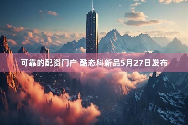 可靠的配资门户 酷态科新品5月27日发布