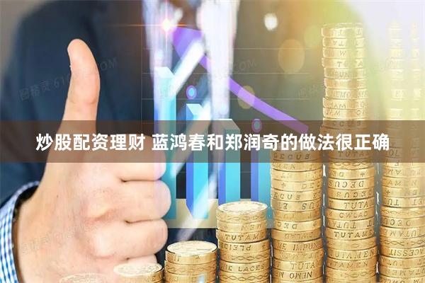 炒股配资理财 蓝鸿春和郑润奇的做法很正确